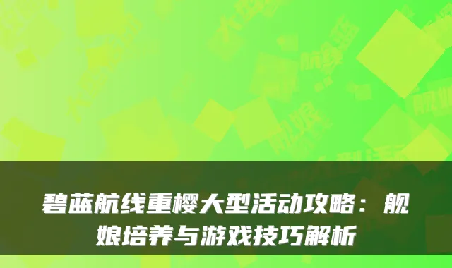 碧蓝航线重樱大型活动攻略：舰娘培养与游戏技巧解析