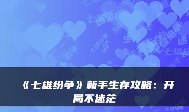 《七雄纷争》新手生存攻略：开局不迷茫
