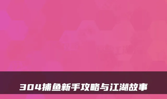 304捕鱼新手攻略与江湖故事
