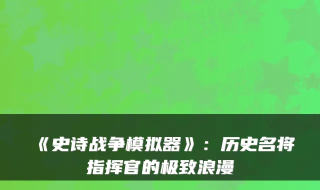 《史诗战争模拟器》:历史名将指挥官的极致浪漫