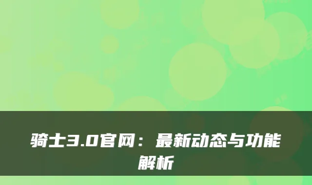 骑士3.0官网:最新动态与功能解析