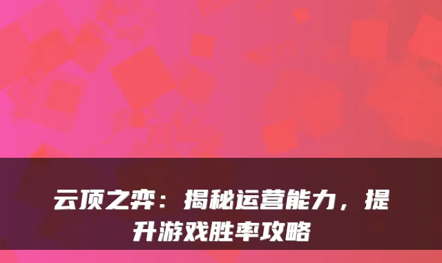 云顶之弈：揭秘运营能力，提升游戏胜率攻略