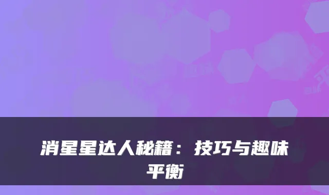 消星星达人秘籍:技巧与趣味平衡