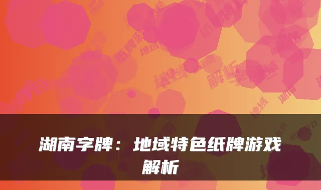 湖南字牌：地域特色纸牌游戏解析