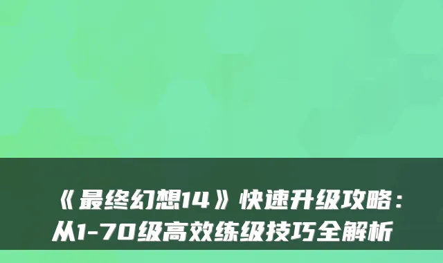 《终幻想14》快速升级攻略:从1-70级高效练级技巧全解析
