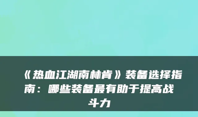 《热血江湖南林肯》装备选择指南：哪些装备最有助于提高战斗力