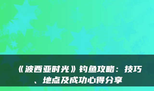 《波西亚时光》钓鱼攻略：技巧、地点及成功心得分享