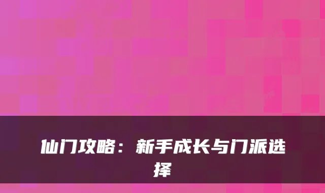 仙门攻略：新手成长与门派选择