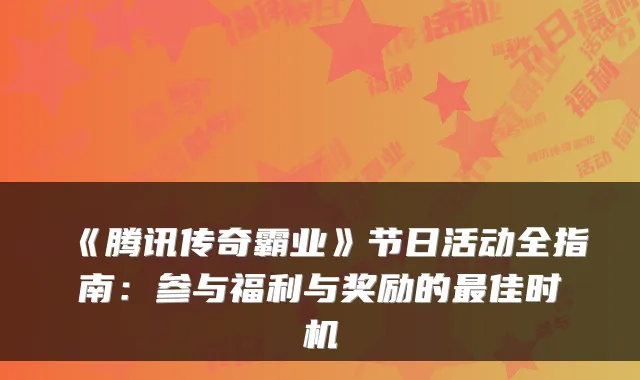 《腾讯传奇霸业》节日活动全指南：参与福利与奖励的佳时机