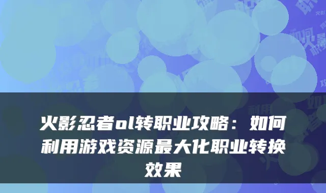 火影忍者ol转职业攻略：如何利用游戏资源大化职业转换效果
