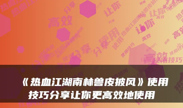 《热血江湖南林兽皮披风》使用技巧分享让你更高效地使用