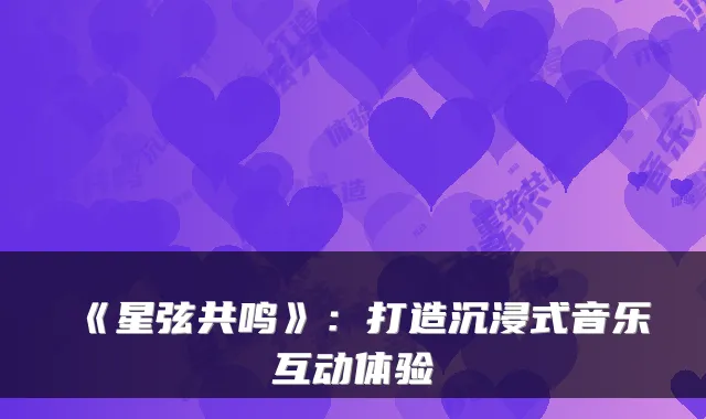 《星弦共鸣》:打造沉浸式音乐互动体验