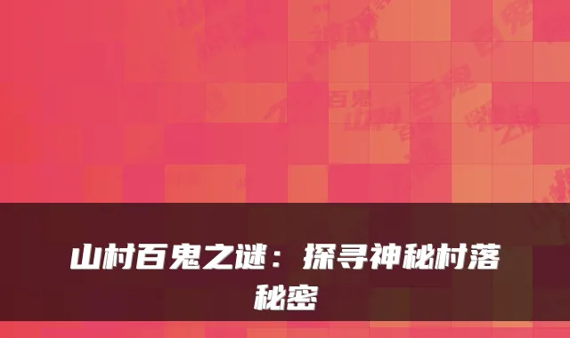 山村百鬼之谜：探寻神秘村落秘密
