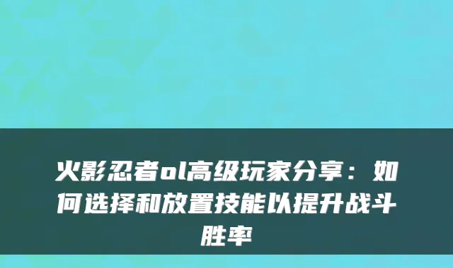 火影忍者ol高级玩家分享：如何选择和放置技能以提升战斗胜率