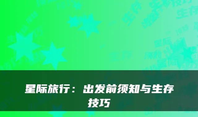 星际旅行:出发前须知与生存技巧