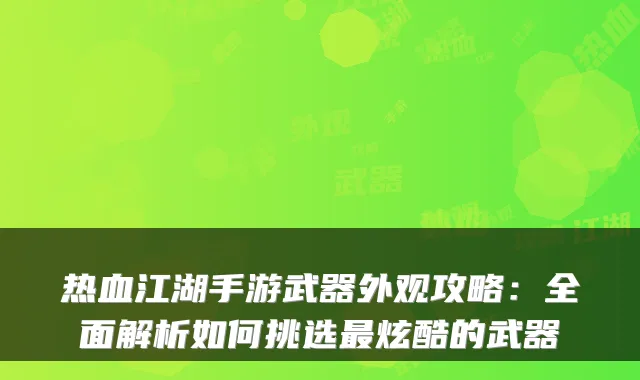 热血江湖手游武器外观攻略：全面解析如何挑选炫酷的武器