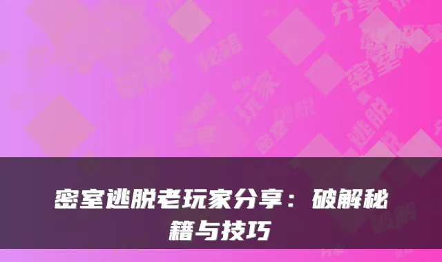 密室逃脱老玩家分享:破解秘籍与技巧