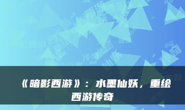 《暗影西游》：水墨仙妖，重绘西游传奇