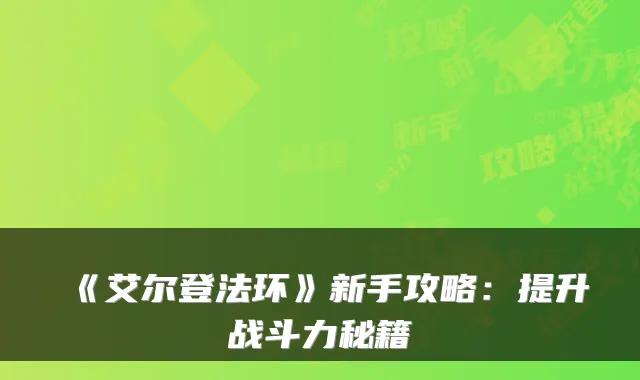 《艾尔登法环》新手攻略:提升战斗力秘籍