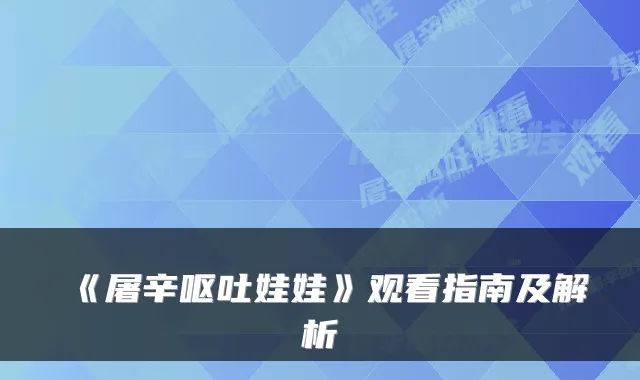 《屠辛呕吐娃娃》观看指南及解析