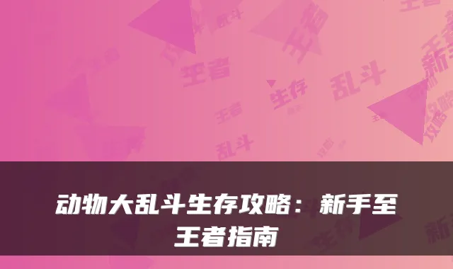 动物大乱斗生存攻略:新手至王者指南