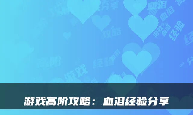 游戏高阶攻略：血泪经验分享