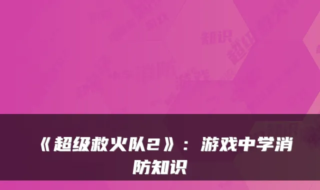 《超级救火队2》：游戏中学消防知识