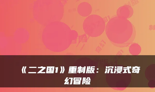 《二之国1》重制版：沉浸式奇幻冒险