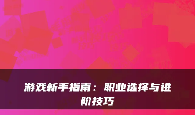 游戏新手指南：职业选择与进阶技巧