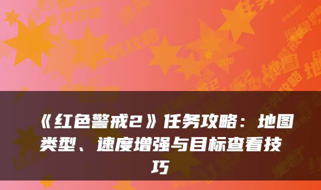 《红色警戒2》任务攻略：地图类型、速度增强与目标查看技巧