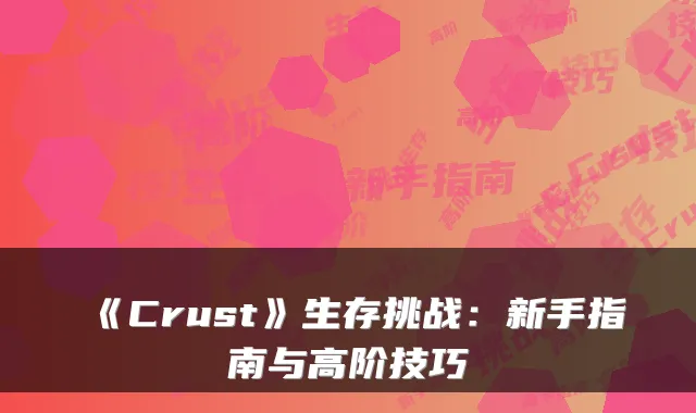 《Crust》生存挑战：新手指南与高阶技巧
