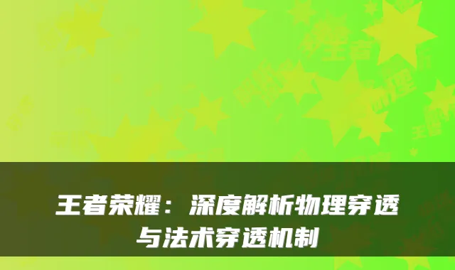 王者荣耀：深度解析物理穿透与法术穿透机制
