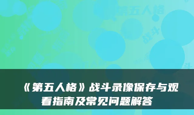 《第五人格》战斗录像保存与观看指南及常见问题解答