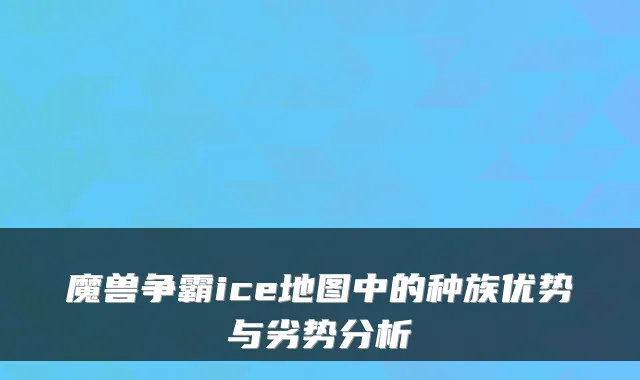 魔兽争霸ice地图中的种族优势与劣势分析