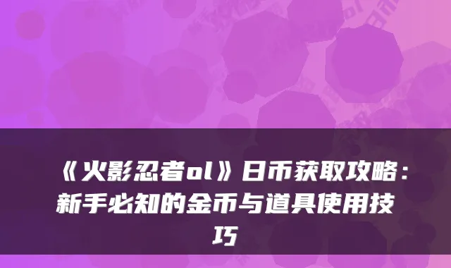 《火影忍者ol》日币获取攻略：新手必知的金币与道具使用技巧