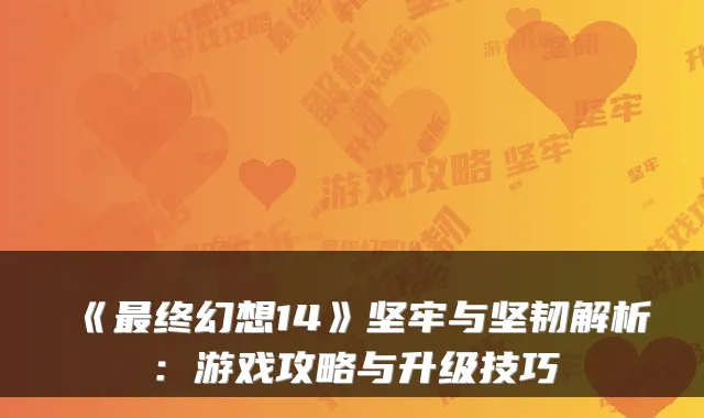《最终幻想14》坚牢与坚韧解析：游戏攻略与升级技巧