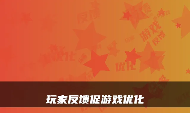 玩家反馈促游戏优化