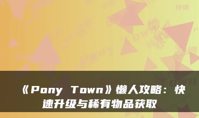 《Pony Town》懒人攻略：快速升级与稀有物品获取