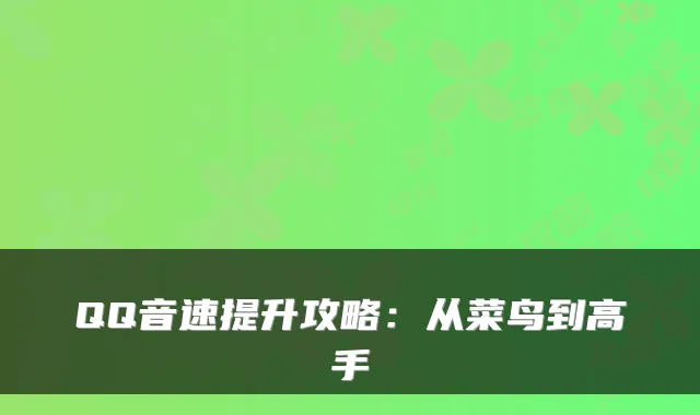 QQ音速提升攻略：从菜鸟到高手