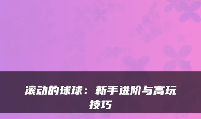 滚动的球球：新手进阶与高玩技巧