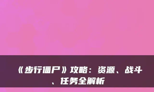 《步行僵尸》攻略:资源、战斗、任务全解析