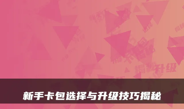 新手卡包选择与升级技巧揭秘