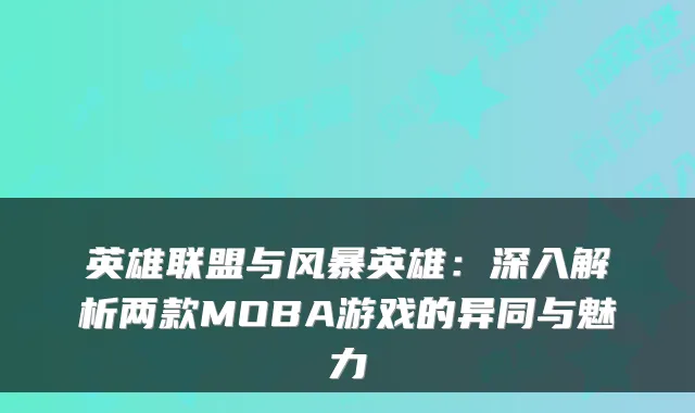 英雄联盟与风暴英雄：深入解析两款MOBA游戏的异同与魅力