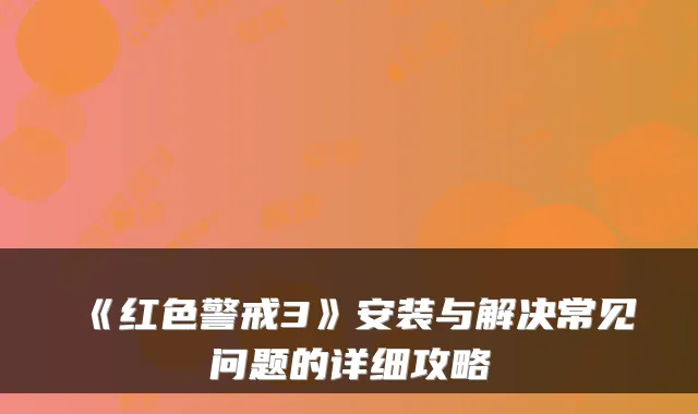 《红色警戒3》安装与解决常见问题的详细攻略