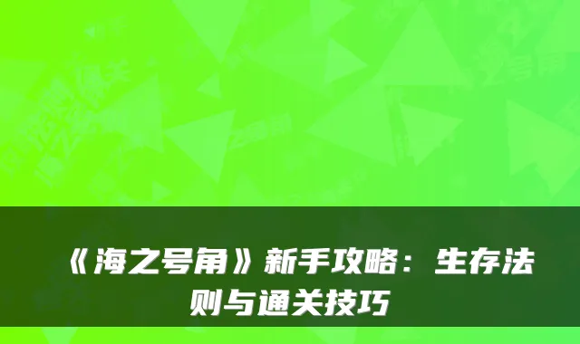 《海之号角》新手攻略:生存法则与通关技巧