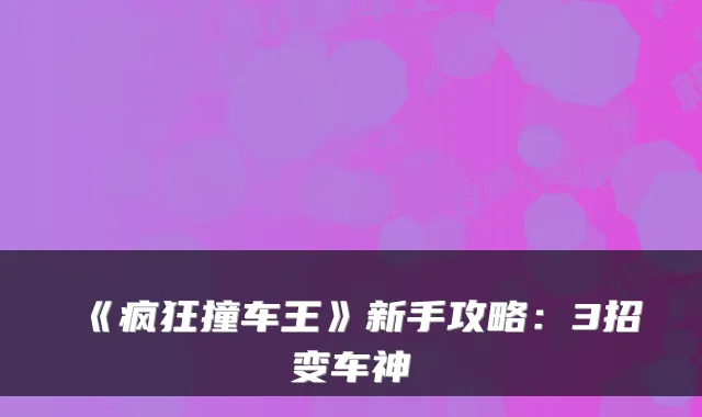 《疯狂撞车王》新手攻略：3招变车神