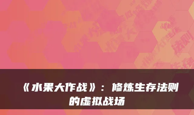 《水果大作战》：修炼生存法则的虚拟战场
