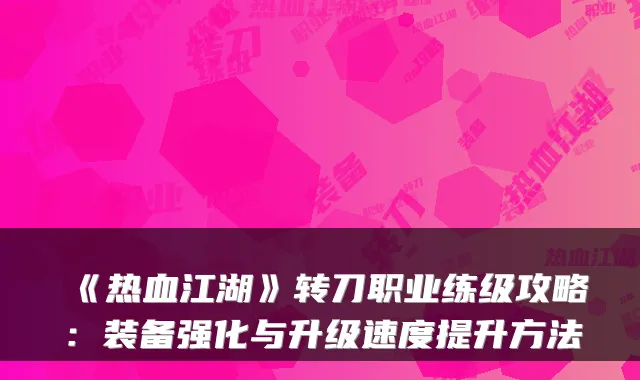 《热血江湖》转刀职业练级攻略：装备强化与升级速度提升方法