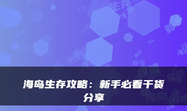 海岛生存攻略：新手必看干货分享