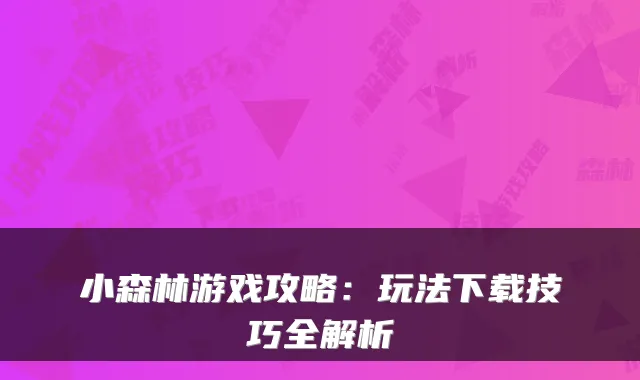 小森林游戏攻略：玩法下载技巧全解析